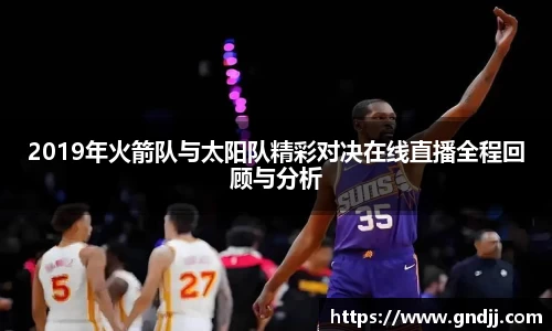 2019年火箭队与太阳队精彩对决在线直播全程回顾与分析