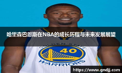 哈里森巴恩斯在NBA的成长历程与未来发展展望