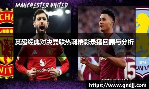 英超经典对决曼联热刺精彩录播回顾与分析