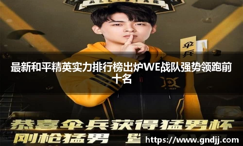 最新和平精英实力排行榜出炉WE战队强势领跑前十名