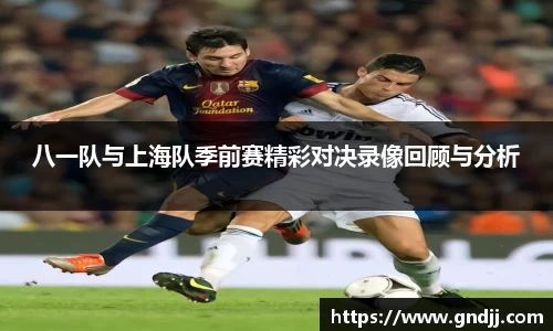 八一队与上海队季前赛精彩对决录像回顾与分析